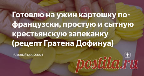 Готовлю на ужин картошку по-французски, простую и сытную крестьянскую запеканку (рецепт Гратена Дофинуа) Такую запеченную в духовке картошку по-французски я готовлю на ужин, когда хочется сделать что-то особенное, но при этом простое и сытное. Вот для такого "особого" случая как раз и подходит это вкусная и очень аппетитная французская крестьянская запеканка из картофеля с красивым и благородным королевским названием "Гратен Дофинуа".
