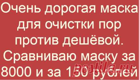 Очень дорогая маска для очистки пор против дешёвой. Сравниваю маску за 8000 и за 150 рублей