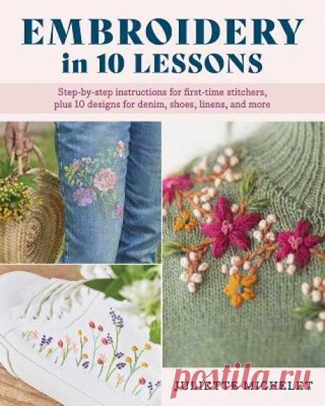 Embroidery in 10 Lessons: Step-by-step instructions for first-time stitchers, plus 10 designs for denim, shoes, linens and more 2023