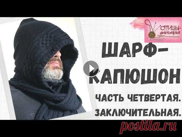 Шарф капюшон. Часть четвертая. Завершение работы. В этом ролике я приглашаю вас в свой новый проект - вязание шарфа-капюшона. Как обычно, со второй части у меня начинается подробный МК. В четвертой ча...