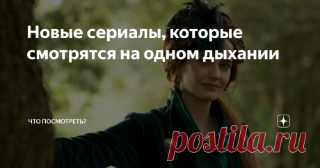 Новые сериалы, которые смотрятся на одном дыхании