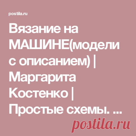 Вязание на МАШИНЕ(модели с описанием) | Маргарита Костенко | Простые схемы. Экономим время на Постиле