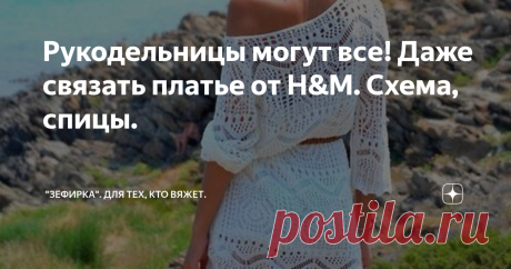 Рукодельницы могут все! Даже связать платье от H&M. Схема, спицы. Здравствуйте, мастерицы!  Нам с Вами никакие ограничения и "побеги" брендов не страшны. Наши золотые ручки могут создать наряды с подиумов, а то и лучше. Конечно, не все так владеют спицами и крючком - но главное практика, желание и всему можно научится! Тем более, что видео -хостинги еще все с нами и там можно найти множество уроков, что бы подтянуть свое мастерство. Я в вас верю! А пока предлагаю попробова...
