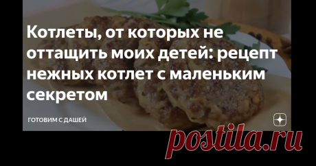 Котлеты, от которых не оттащить моих детей: рецепт нежных котлет с маленьким секретом Друзья мои, всем большой привет! С недавних пор я стала готовить котлеты по этому рецепту, потому что мои детки уплетают их за обе щеки. Котлеты действительно получаются очень вкусные, сочные, воздушные, так и тают во рту. Секрет их приготовления оказался совсем прост.