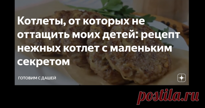 Котлеты, от которых не оттащить моих детей: рецепт нежных котлет с маленьким секретом Друзья мои, всем большой привет! С недавних пор я стала готовить котлеты по этому рецепту, потому что мои детки уплетают их за обе щеки. Котлеты действительно получаются очень вкусные, сочные, воздушные, так и тают во рту. Секрет их приготовления оказался совсем прост.