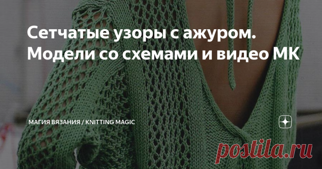 Сетчатые узоры с ажуром. Модели со схемами и видео МК В эту подборку я собрала модели с ажурными узорами, включающими в себя сетчатые элементы. Такие узоры идеальны для вязания летних моделей. И неважно, будет ли это топ, туника, джемпер или жакет, любая вещь будет уместна в вашем летнем гардеробе. Хотя, если некоторые из них связать из теплой пряжи, то вы с удовольствием будете носить их в прохладные дни любого времени года.  Фото моделей и описание взяты из открытых исто...