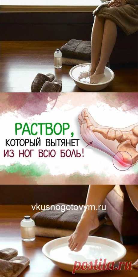 РАСТВОР, КОТОРЫЙ ВЫТЯНЕТ ИЗ НОГ ВСЮ БОЛЬ!