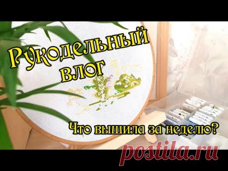 Рукодельный влог. Что вышивала на неделе? Вышивка крестом.