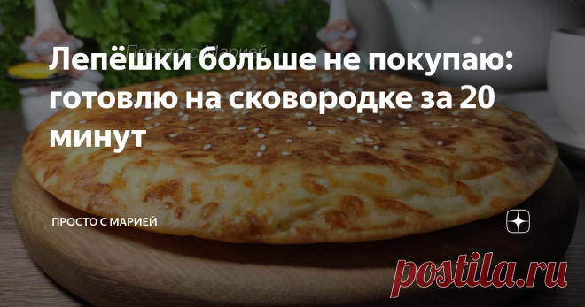 Лепёшки больше не покупаю: готовлю на сковородке за 20 минут Не хуже, чем в пекарне