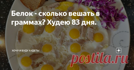 Белок - сколько вешать в граммах? Худею 83 дня. Статья автора «Хочу и Буду!» в Дзене ✍: Доброго дня, друзья! Очень часто в блогах и дневниках худеющих я читаю о трудностях с добором белка, и это натолкнуло меня на статью.