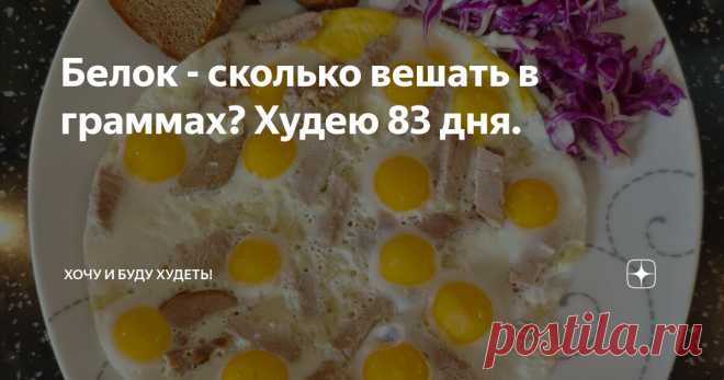 Белок - сколько вешать в граммах? Худею 83 дня. Статья автора «Хочу и Буду!» в Дзене ✍: Доброго дня, друзья! Очень часто в блогах и дневниках худеющих я читаю о трудностях с добором белка, и это натолкнуло меня на статью.