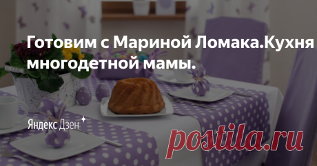 Готовим с Мариной Ломака.Кухня многодетной мамы. | Яндекс Дзен
