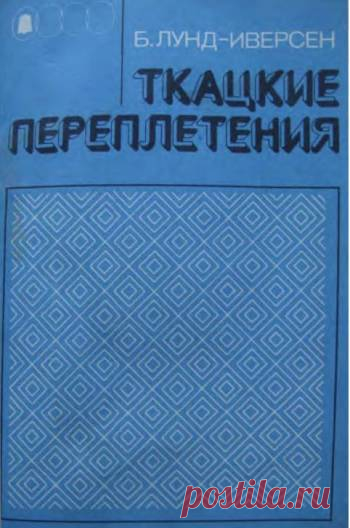 ТКАЦКИЕ ПЕРЕПЛЕТЕНИЯ | Б. Лунд-Иверсен Великолепная книга по теории ткачества, отличный иллюстративный материал с различными способами заправки. Изложены особенности построения переплетений основных видов, а также способы получения