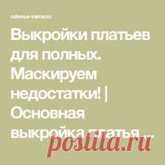 Выкройки платьев для полных. Маскируем недостатки! | Основная выкройка платья для полных женщин. Чувствуем себя свободно!
