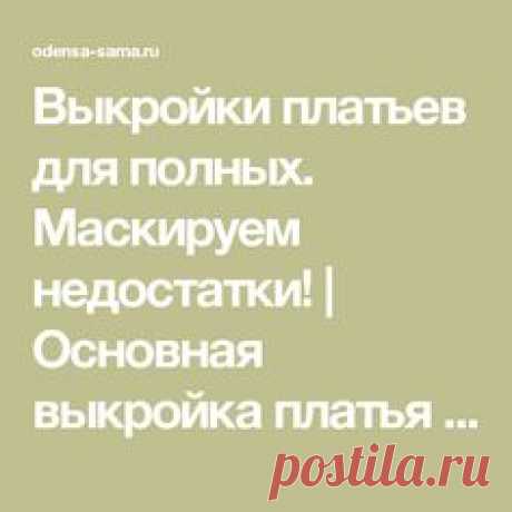 Выкройки платьев для полных. Маскируем недостатки! | Основная выкройка платья для полных женщин. Чувствуем себя свободно!