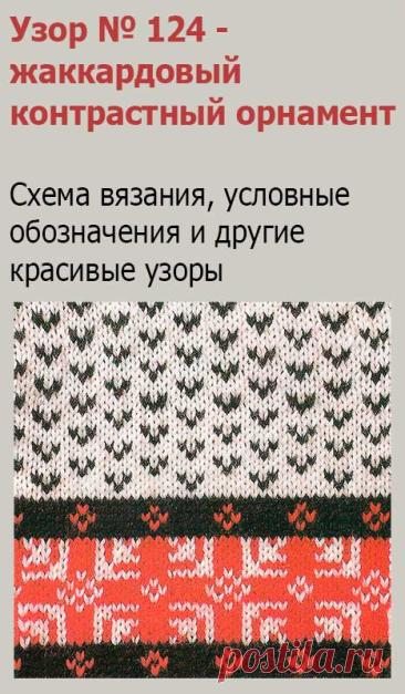 Узор № 124 - жаккардовый контрастный орнамент. Схему вязания и условные обозначения вы сможете увидеть на сайте.