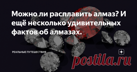 Можно ли расплавить алмаз? И ещё несколько удивительных фактов об алмазах. Ну какие ещё удивительные факты об алмазах? Ведь уже всё удивительное давным-давно известно. Даже двоечники знают о том, что два совершенно разных по своим свойствам минерала, алмаз и графит, состоят из одного и того же химического элемента углерода. Все уже наверняка слышали об алмазной звезде в созвездии Центавра, вес которой в каратах выражается огромным числом с тридцатью четырьмя нулями. Самый ...