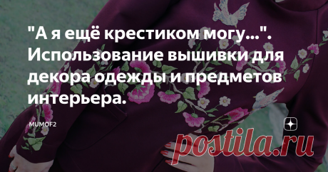 "А я ещё крестиком могу...". Использование вышивки для декора одежды и предметов интерьера. Добрый день, дорогие мои подписчики!
Давненько на канале я не вспоминала о вышивке, а ведь это кропотливое занятие для зимних вечеров тоже имеет право получить восторженные возгласы и восторги. Правда, для того, чтобы создать объёмную работу потребуется в разы больше времени, чем связать свитер, шапку или жилет.
Аналогично вязанию, вышивка - прекрасная терапия и релаксация. Крестик за крестиком,