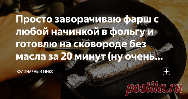 Просто заворачиваю фарш с любой начинкой в фольгу и готовлю на сковороде без масла за 20 минут (ну очень интересный рецепт)