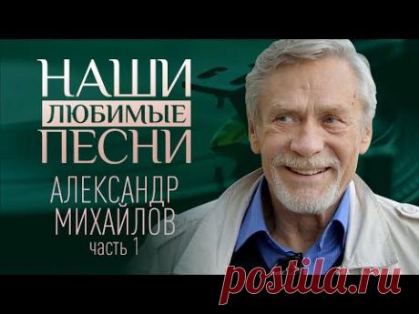 НАШИ ЛЮБИМЫЕ ПЕСНИ. АЛЕКСАНДР МИХАЙЛОВ. ЧАСТЬ 1