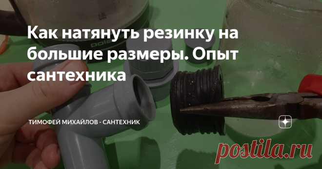 Как натянуть резинку на большие размеры. Опыт сантехника Бывают ситуации что приходится  выдумывать и изголяться чтоб решить определенную задачу. У меня возникла такая ситуация что пришлось натягивать резину на 32 раструб. В моей ванной комнате канализация от умывальника и стиральной машины проходит в стене, ее диаметр составляет 32 мм. Под конец слива из стиральной машины отработанной жидкости в трубе происходит разряжение и из сифона умывальника