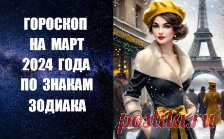 СЛУШАЙТЕ И СМОТРИТЕ ГОРОСКОП НА МАРТ 2024 ГОДА ПО ЗНАКАМ ЗОДИАКА -