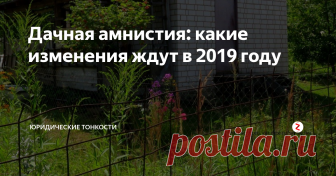 Дачная амнистия: какие изменения ждут в 2019 году Рассмотрим по порядку, как изменятся правила оформления собственности на дачную недвижимость в будущем году...