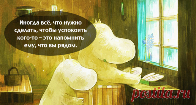 33 простых правила жизни муми-троллей – Правила, по которым хочется жить не только ребенку: 1. Одинаково важно знать две вещи: как быть одному, и как быть с другими. 2. Иногда хорошо поплакать — это то, что вам нужно для роста. 3. Ночью может быть либо страшно, либо волшебно, в зависимости от компании. 4. Каждый нуждается в том, чтобы ему время от времени рассказывали хорошую историю. 5. В большинстве случаев конец — это начало...