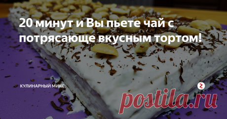20 минут и Вы пьете чай с потрясающе вкусным тортом! | Кулинарный Микс | Яндекс Дзен
