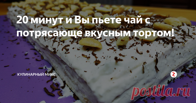 20 минут и Вы пьете чай с потрясающе вкусным тортом! | Кулинарный Микс | Яндекс Дзен