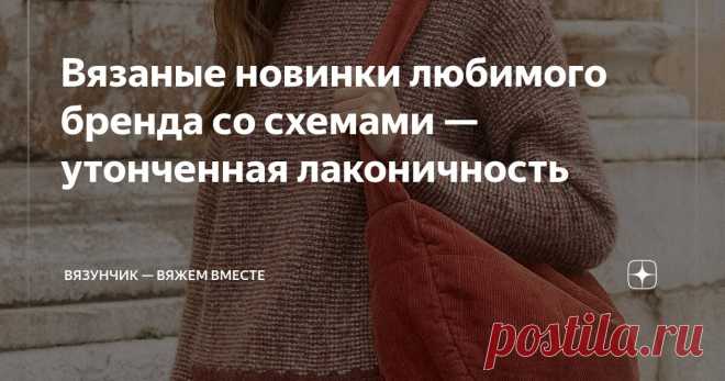 Вязаные новинки любимого бренда со схемами — утонченная лаконичность Статья автора «Вязунчик — вяжем вместе» в Дзене ✍: Пару дней назад я показывала вам свой новый джемпер по мотивам осенней коллекции Брунелло Кучинелли.