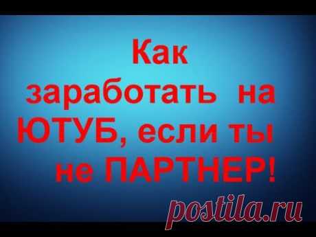 Как заработать на ЮТУБ,если ты не ПАРТНЕР