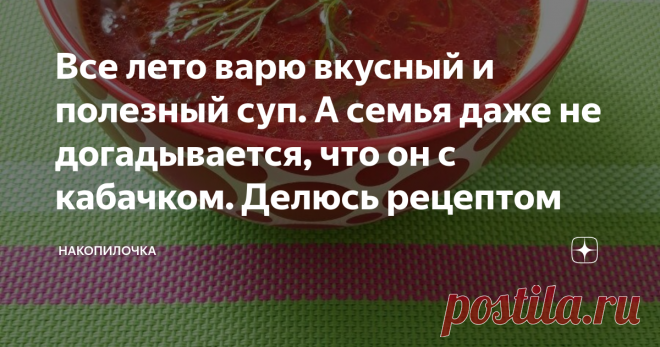 Все лето варю вкусный и полезный суп. А семья даже не догадывается, что он с кабачком. Делюсь рецептом