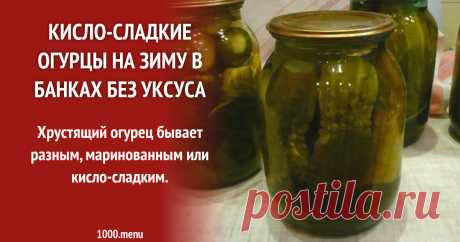 Кисло-сладкие огурцы на зиму в банках без уксуса рецепт с фото пошагово Заготавливай кисло-сладкие огурцы на зиму в банках без уксуса: поиск по ингредиентам, советы, отзывы, пошаговые фото, подсчет калорий, удобная печать, изменение порций, похожие рецепты