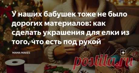 У наших бабушек тоже не было дорогих материалов: как сделать украшения для елки из того, что есть под рукой Статья автора «MAMA MAKES» в Дзене ✍: 🎄С каждым годом ощущение праздника становится всё дороже, и дело не только в ценах на игрушки и материалы для творчества.