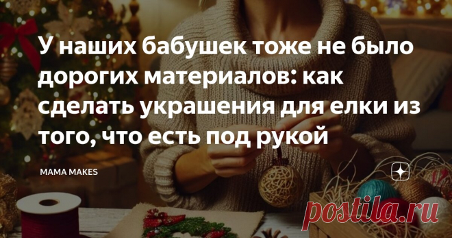 У наших бабушек тоже не было дорогих материалов: как сделать украшения для елки из того, что есть под рукой Статья автора «MAMA MAKES» в Дзене ✍: 🎄С каждым годом ощущение праздника становится всё дороже, и дело не только в ценах на игрушки и материалы для творчества.