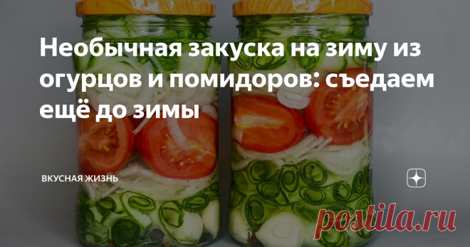 Необычная закуска на зиму из огурцов и помидоров: съедаем ещё до зимы
