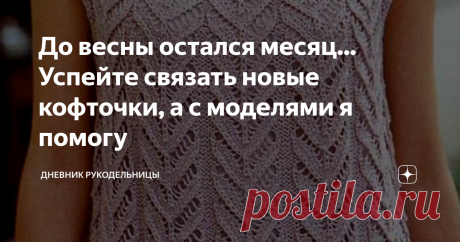 До весны остался месяц... Успейте связать новые кофточки, а с моделями я помогу