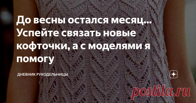 До весны остался месяц... Успейте связать новые кофточки, а с моделями я помогу