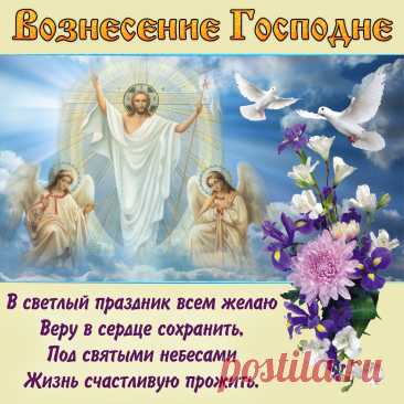 Вознесение Господне —
Православный день святой.
И добра тебе сегодня
Я желаю всей душой.