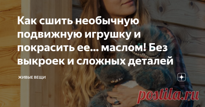 Как сшить необычную подвижную игрушку и покрасить ее... маслом! Без выкроек и сложных деталей