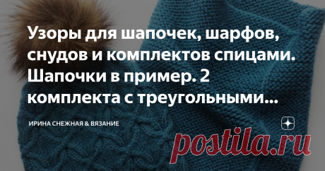 Узоры для шапочек, шарфов, снудов и комплектов спицами. Шапочки в пример. 2 комплекта с треугольными шалями. 
Согласитесь, ведь красиво когда шапочка и шарф на "одной волне". То есть связаны комплектом, одним и тем же узором, той же пряжей и одной цветовой гамме. Это не только тепло и уютно, но и очень стильно и всегда модно!
Здравствуйте девочки рукодельницы и мастерицы. Сегодня у нас очередная подборка узоров не только для шапок, но и для красивых комплектов! Модели и узоры в статье не