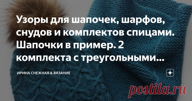 Узоры для шапочек, шарфов, снудов и комплектов спицами. Шапочки в пример. 2 комплекта с треугольными шалями. 
Согласитесь, ведь красиво когда шапочка и шарф на 
