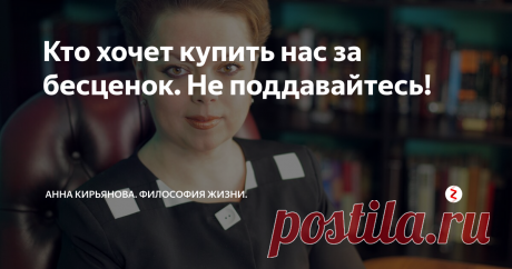 Кто хочет купить нас за бесценок. Не поддавайтесь! Чёрная Герцогиня в книжке про Алису говорила презрительно, глядя на гору: мол, какая же это гора? Видала я такие горы, по сравнению с которыми это равнина, а не гора! Она так про все говорила. И некоторые люди тоже так говорят. Обесценивают. Или, как сказал один психолог, унасекомливают. Принижают, преуменьшают, обнуляют все, что мы сделали. Все, чего достигли. Мол, это гроша ломаного не стоит! Вы
