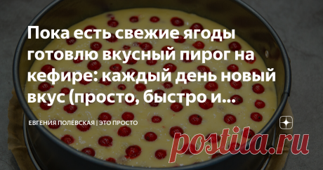 Пока есть свежие ягоды готовлю вкусный пирог на кефире: каждый день новый вкус (просто, быстро и недорого) Сейчас на дворе июль, а значит пора есть малину, клубнику, вишню, шелковицу, красную и чёрную смородину. Я предлагаю сегодня испечь пирог с красной смородиной, но его можно готовить с разными ягодами и фруктами и каждый день наслаждаться новым вкусом. СПОСОБ ПРИГОТОВЛЕНИЯ: В миску вбиваем 2 яйца, добавляем щепотку соли и взбиваем около минуты. В слегка взбитые яйца до...