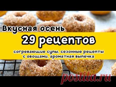 29 РЕЦЕПТОВ: большая ПОДБОРКА вкусных рецептов НА ОСЕНЬ. Супы, сезонные рецепты, выпечка
