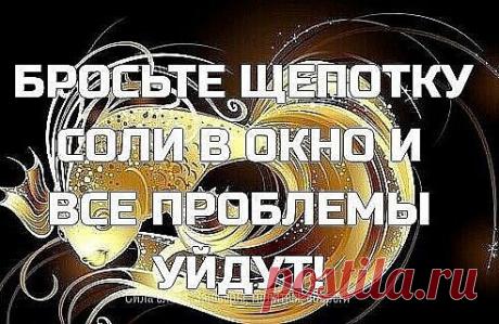 БРОСЬТЕ ЩЕПОТКУ СОЛИ В ОКНО И ВСЕ ПРОБЛЕМЫ УЙДУТ!

Этот обряд можно проводить в период убывающей Луны,
поэтому обязательно сохраните этот пост, чтобы не потерять!

В течение всего дня, в любой день, который для вас удобнее, вы берете левой рукой небольшую горсточку соли, открываете окно либо выходите на балкон и сдуваете со своей руки эту соль и сразу же произносите следующие слова всего один раз:

У светлых сил я помощи прошу, для себя, для дома своего. Я сдуваю все трево...