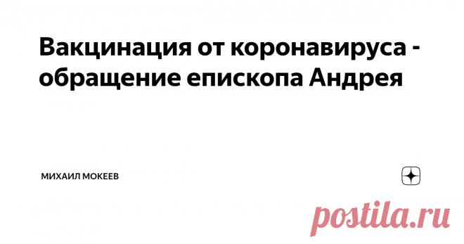 Вакцинация от коронавируса - обращение епископа Андрея Дорогие братья и сестры, чада нашей Церкви,
Это наше заявление будет касаться крайне важной темы – вакцинации от коронавируса.
Для многих из наших верующих этот вопрос стоит очень остро, потому что по роду их профессиональной деятельности от них требуется принять вакцину, чтобы не потерять свою работу.
Прежде всего, нужно сказать, что коронавирусные вакцины, которые сейчас одобрены к