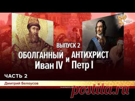 Оболганный Иван Грозный и Антихрист Петр I. Дмитрий Белоусов. Выпуск 2. Часть 2