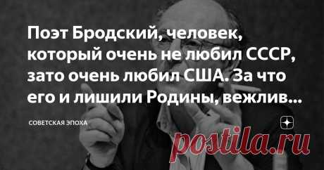 Поэт Бродский, человек, который очень не любил СССР, зато очень любил США. За что его и лишили Родины, вежливо указав на выход Статья автора «Советская эпоха» в Дзене ✍: В 1972 году из СССР был выслан Иосиф Бродский. Не за политику, а за тунеядство. За восемь лет он работал два с половиной года и поменял 13 мест работы.